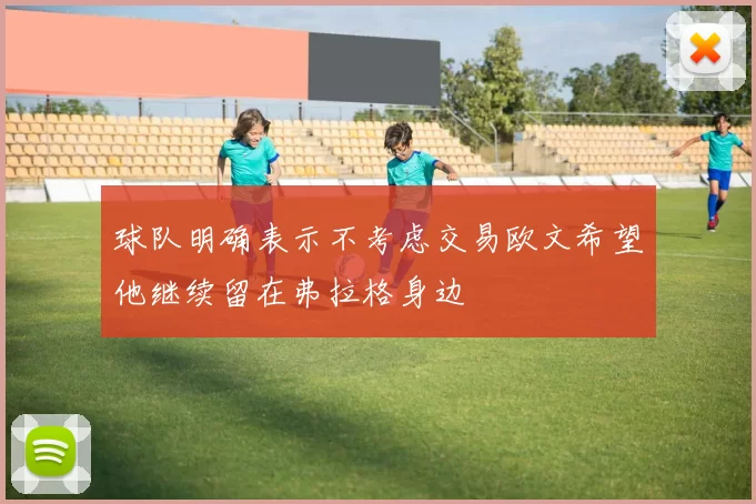 球队明确表示不考虑交易欧文希望他继续留在弗拉格身边