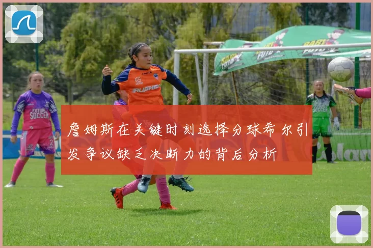 詹姆斯在关键时刻选择分球希尔引发争议缺乏决断力的背后分析