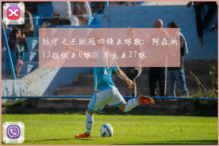 防守之王欧冠四强丢球数：阿森纳13战仅丢6球，马竞丢27球