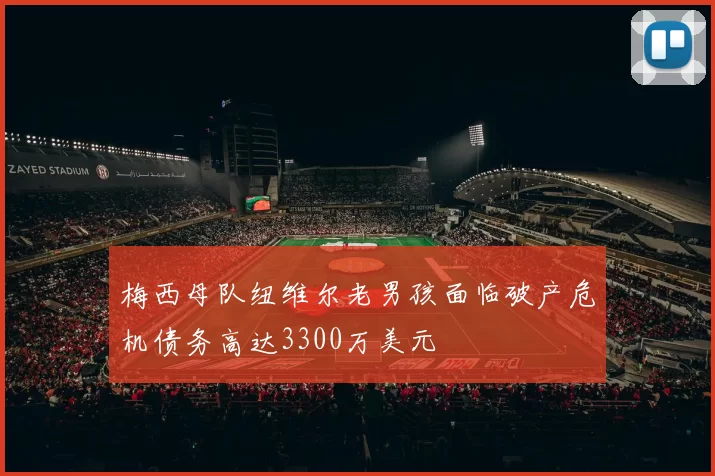 梅西母队纽维尔老男孩面临破产危机债务高达3300万美元