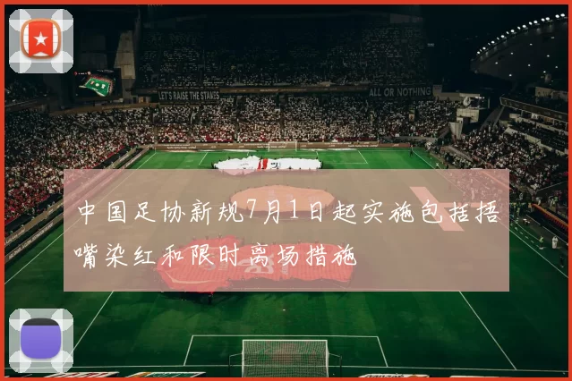中国足协新规7月1日起实施包括捂嘴染红和限时离场措施