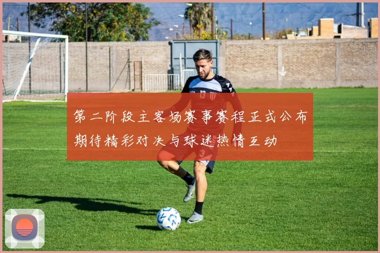 第二阶段主客场赛事赛程正式公布期待精彩对决与球迷热情互动