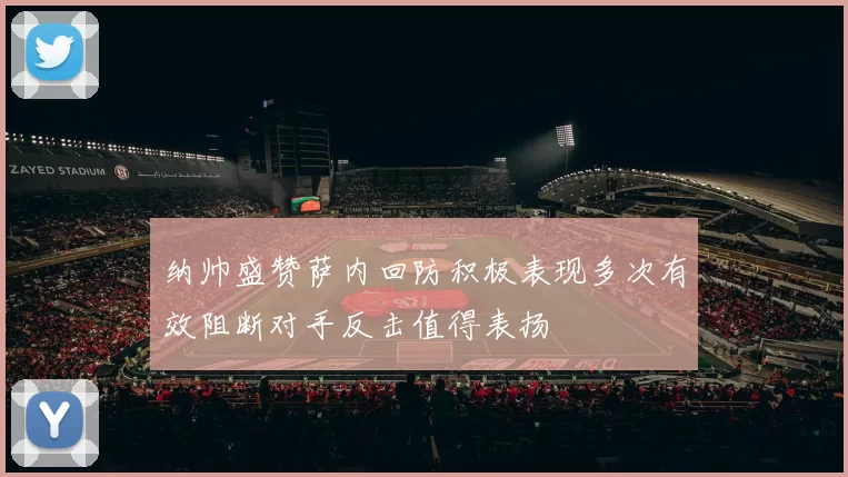 纳帅盛赞萨内回防积极表现多次有效阻断对手反击值得表扬