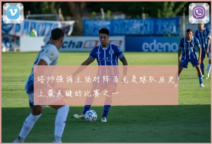 塔帅强调主场对阵马竞是球队历史上最关键的比赛之一