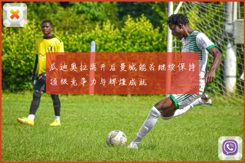 瓜迪奥拉离开后曼城能否继续保持顶级竞争力与辉煌成就